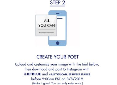 Step 2: Create Your Post. Upload and customize yoru image with the tool below, then download and post to Instagram with @JetBlue and #allyoucanjetsweepstakes. 